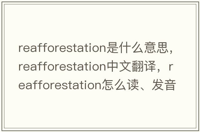 reafforestation是什么意思，reafforestation中文翻譯，reafforestation怎么讀、發(fā)音、用法及例句