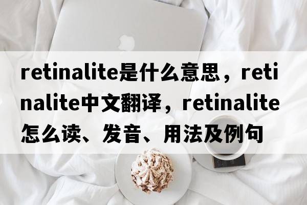 retinalite是什么意思，retinalite中文翻譯，retinalite怎么讀、發(fā)音、用法及例句