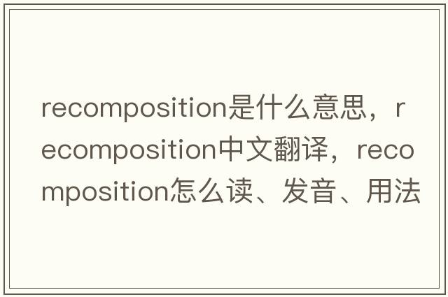 recomposition是什么意思，recomposition中文翻譯，recomposition怎么讀、發(fā)音、用法及例句