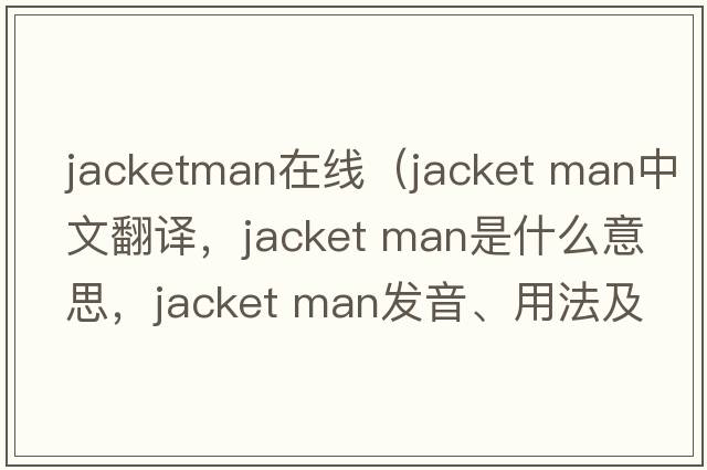 jacketman在線（jacket man中文翻譯，jacket man是什么意思，jacket man發(fā)音、用法及例句）