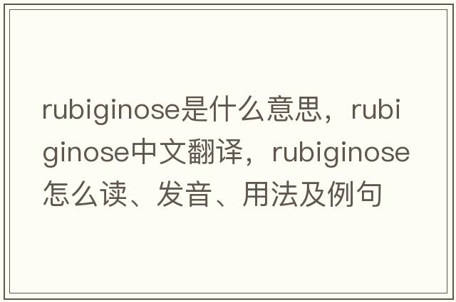 rubiginose是什么意思，rubiginose中文翻譯，rubiginose怎么讀、發(fā)音、用法及例句