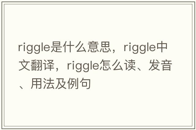 Riggle是什么意思，Riggle中文翻譯，Riggle怎么讀、發(fā)音、用法及例句