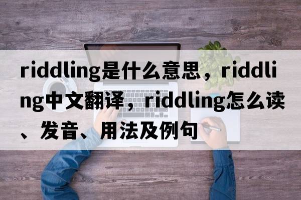 riddling是什么意思，riddling中文翻譯，riddling怎么讀、發(fā)音、用法及例句