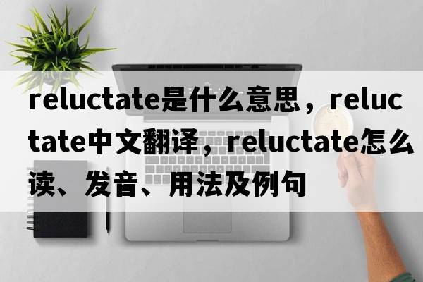 reluctate是什么意思，reluctate中文翻譯，reluctate怎么讀、發(fā)音、用法及例句