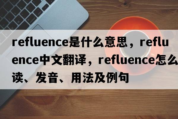 refluence是什么意思，refluence中文翻譯，refluence怎么讀、發(fā)音、用法及例句