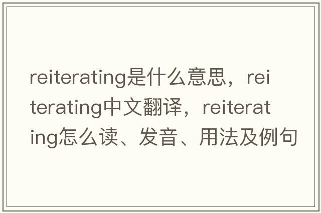 reiterating是什么意思，reiterating中文翻譯，reiterating怎么讀、發(fā)音、用法及例句