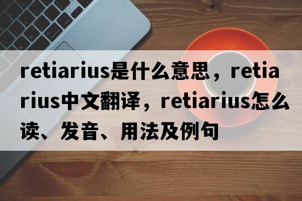 retiarius是什么意思，retiarius中文翻譯，retiarius怎么讀、發(fā)音、用法及例句