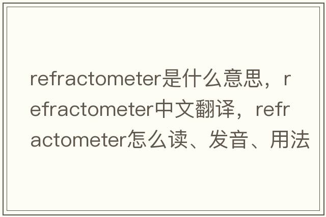 refractometer是什么意思，refractometer中文翻譯，refractometer怎么讀、發(fā)音、用法及例句
