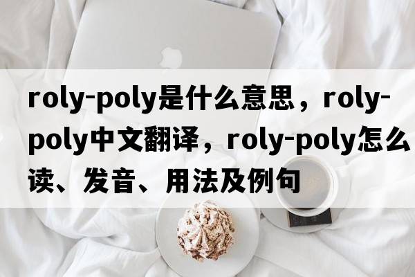 roly-poly是什么意思，roly-poly中文翻譯，roly-poly怎么讀、發(fā)音、用法及例句