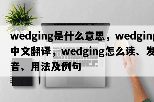 wedging是什么意思，wedging中文翻譯，wedging怎么讀、發(fā)音、用法及例句