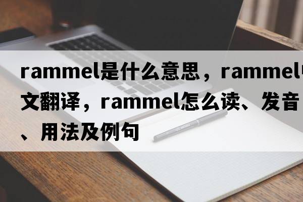 rammel是什么意思，rammel中文翻譯，rammel怎么讀、發(fā)音、用法及例句