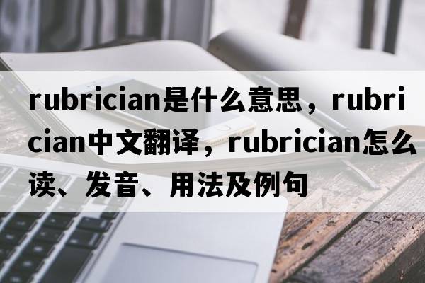 rubrician是什么意思，rubrician中文翻譯，rubrician怎么讀、發(fā)音、用法及例句