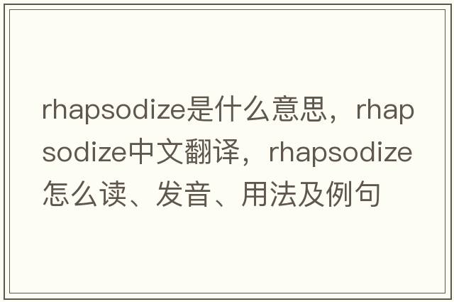 rhapsodize是什么意思，rhapsodize中文翻譯，rhapsodize怎么讀、發(fā)音、用法及例句