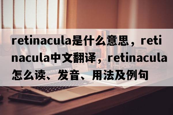 retinacula是什么意思，retinacula中文翻譯，retinacula怎么讀、發(fā)音、用法及例句