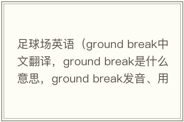 足球場(chǎng)英語(yǔ)（ground break中文翻譯，ground break是什么意思，ground break發(fā)音、用法及例句）