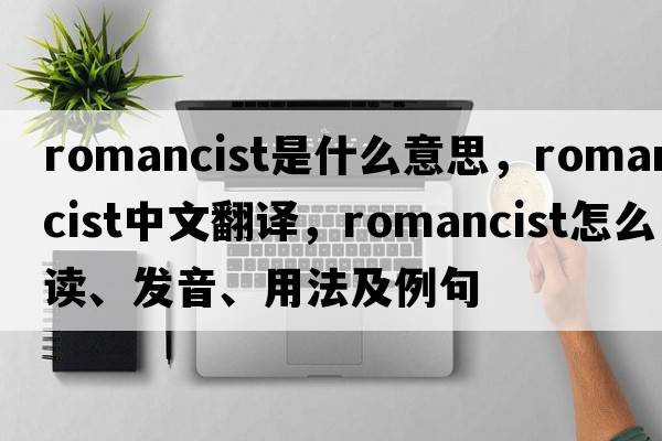 romancist是什么意思，romancist中文翻譯，romancist怎么讀、發(fā)音、用法及例句