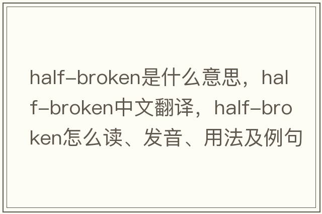 half-broken是什么意思，half-broken中文翻譯，half-broken怎么讀、發(fā)音、用法及例句