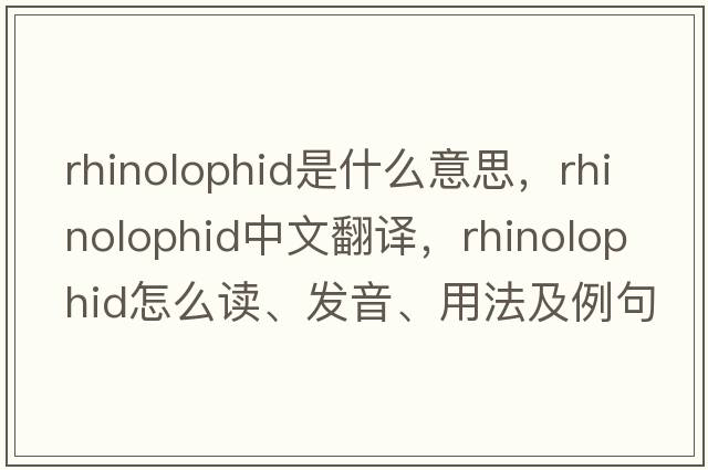 rhinolophid是什么意思，rhinolophid中文翻譯，rhinolophid怎么讀、發(fā)音、用法及例句