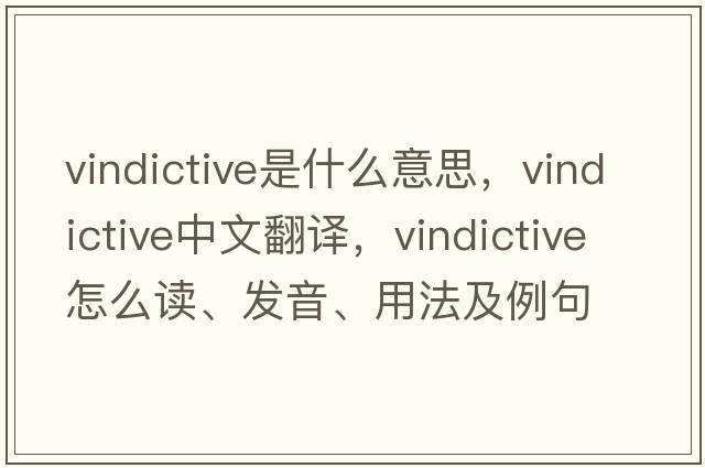 vindictive是什么意思，vindictive中文翻譯，vindictive怎么讀、發(fā)音、用法及例句