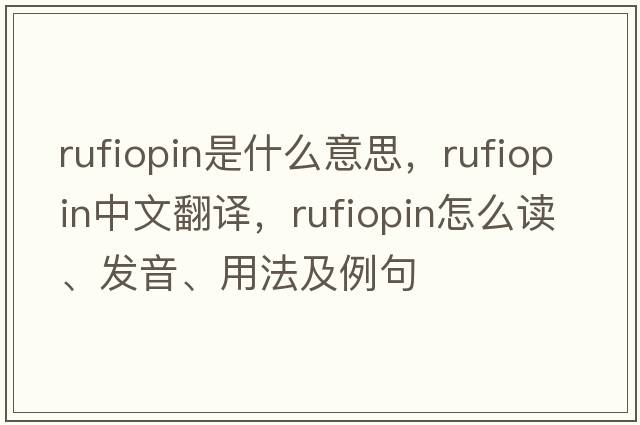 rufiopin是什么意思，rufiopin中文翻譯，rufiopin怎么讀、發(fā)音、用法及例句