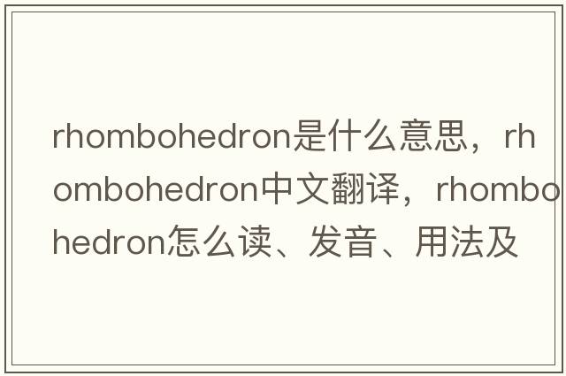 rhombohedron是什么意思，rhombohedron中文翻譯，rhombohedron怎么讀、發(fā)音、用法及例句
