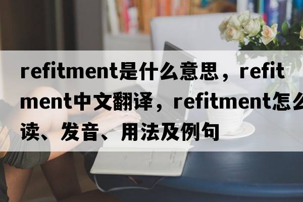 refitment是什么意思，refitment中文翻譯，refitment怎么讀、發(fā)音、用法及例句