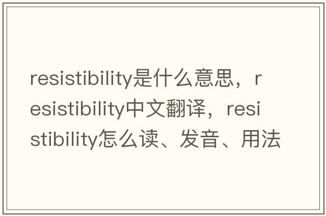 resistibility是什么意思，resistibility中文翻譯，resistibility怎么讀、發(fā)音、用法及例句
