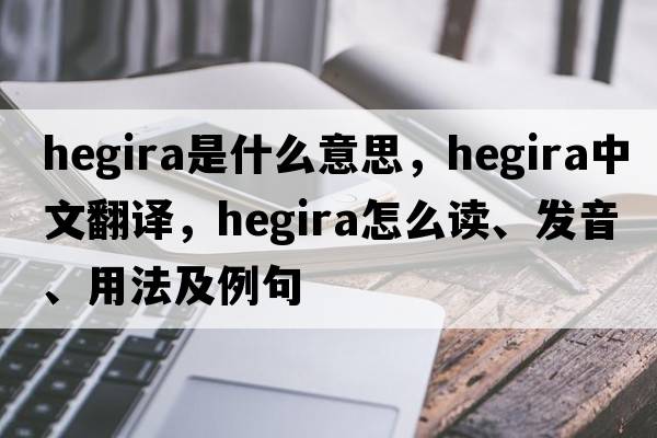 hegira是什么意思，hegira中文翻譯，hegira怎么讀、發(fā)音、用法及例句