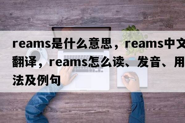 reams是什么意思，reams中文翻譯，reams怎么讀、發(fā)音、用法及例句
