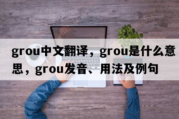 grou中文翻譯，grou是什么意思，grou發(fā)音、用法及例句