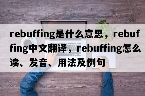 rebuffing是什么意思，rebuffing中文翻譯，rebuffing怎么讀、發(fā)音、用法及例句