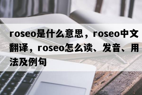 roseo是什么意思，roseo中文翻譯，roseo怎么讀、發(fā)音、用法及例句