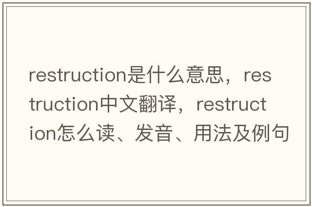 restruction是什么意思，restruction中文翻譯，restruction怎么讀、發(fā)音、用法及例句