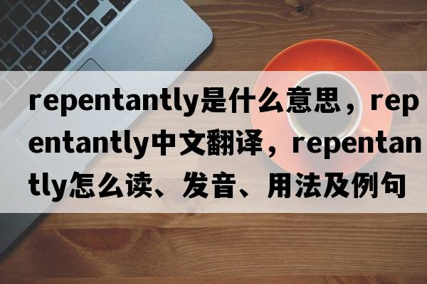 repentantly是什么意思，repentantly中文翻譯，repentantly怎么讀、發(fā)音、用法及例句