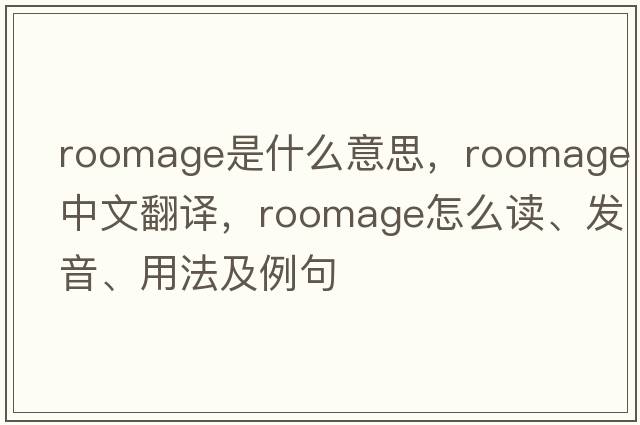 roomage是什么意思，roomage中文翻譯，roomage怎么讀、發(fā)音、用法及例句