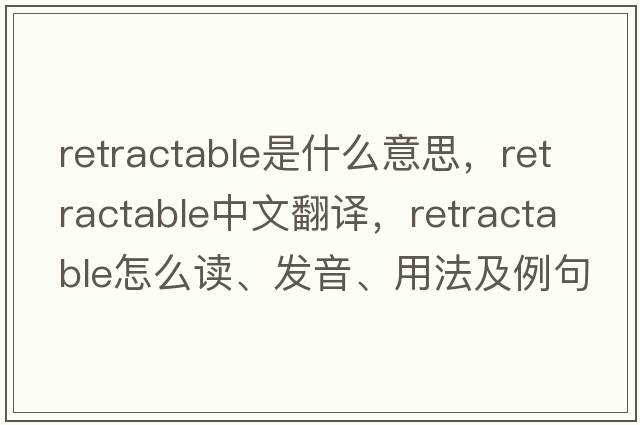 retractable是什么意思，retractable中文翻譯，retractable怎么讀、發(fā)音、用法及例句