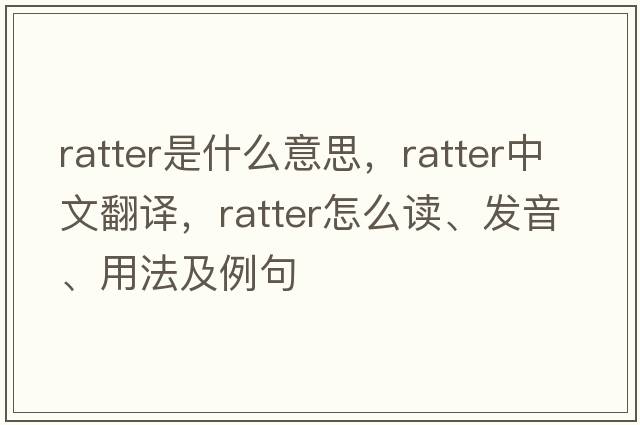 ratter是什么意思，ratter中文翻譯，ratter怎么讀、發(fā)音、用法及例句
