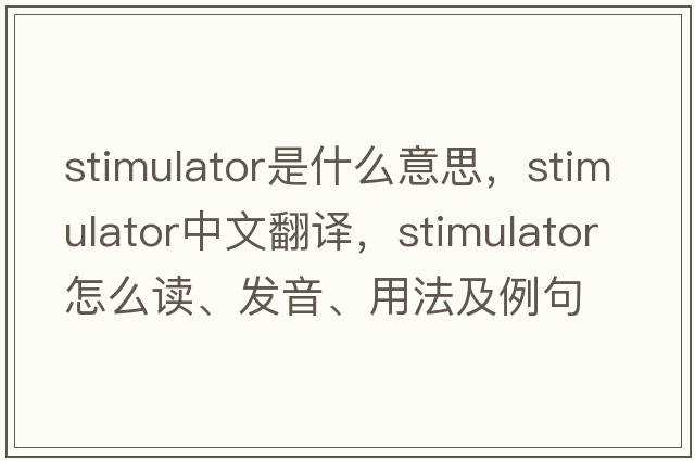 stimulator是什么意思，stimulator中文翻譯，stimulator怎么讀、發(fā)音、用法及例句