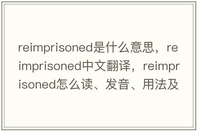reimprisoned是什么意思，reimprisoned中文翻譯，reimprisoned怎么讀、發(fā)音、用法及例句