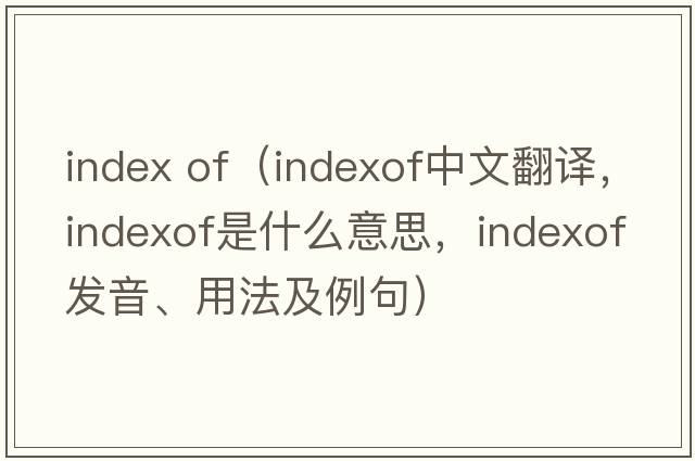 index of（indexof中文翻譯，indexof是什么意思，indexof發(fā)音、用法及例句）