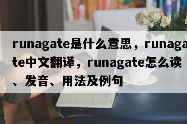 runagate是什么意思，runagate中文翻譯，runagate怎么讀、發(fā)音、用法及例句