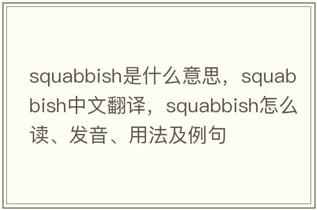 squabbish是什么意思，squabbish中文翻譯，squabbish怎么讀、發(fā)音、用法及例句