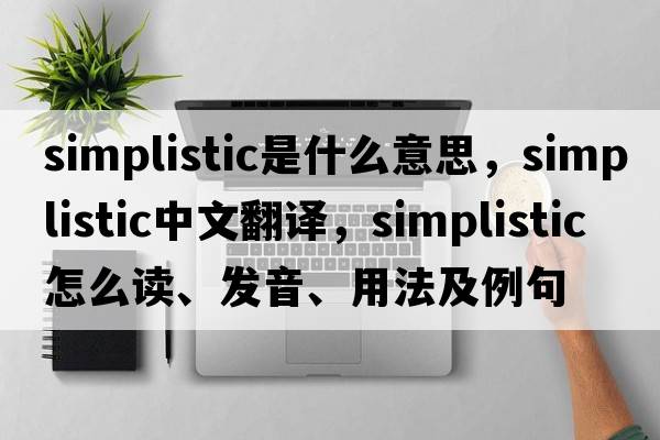 simplistic是什么意思，simplistic中文翻譯，simplistic怎么讀、發(fā)音、用法及例句