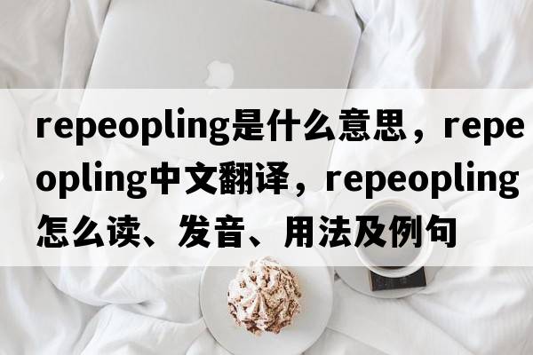 repeopling是什么意思，repeopling中文翻譯，repeopling怎么讀、發(fā)音、用法及例句