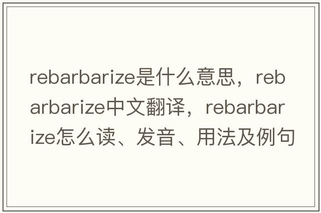 rebarbarize是什么意思，rebarbarize中文翻譯，rebarbarize怎么讀、發(fā)音、用法及例句