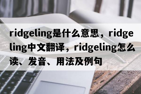ridgeling是什么意思，ridgeling中文翻譯，ridgeling怎么讀、發(fā)音、用法及例句