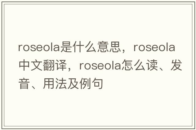 roseola是什么意思，roseola中文翻譯，roseola怎么讀、發(fā)音、用法及例句