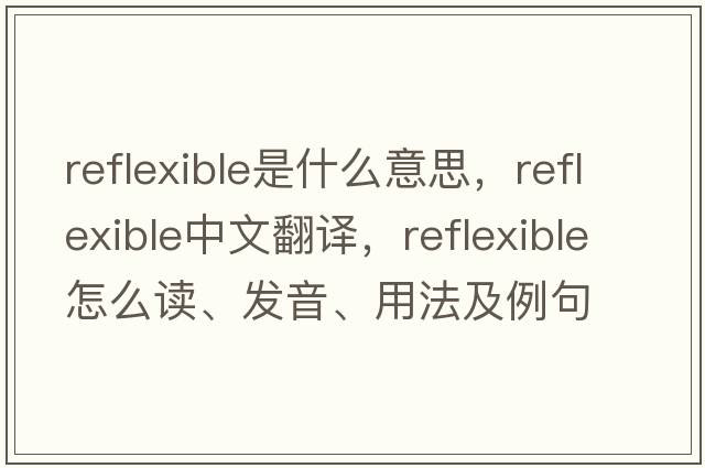 reflexible是什么意思，reflexible中文翻譯，reflexible怎么讀、發(fā)音、用法及例句