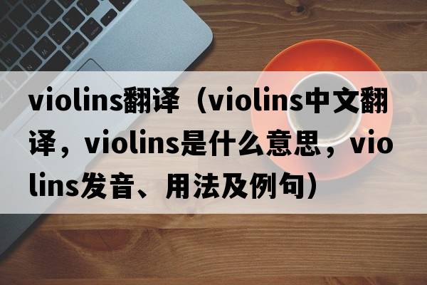 violins翻譯（violins中文翻譯，violins是什么意思，violins發(fā)音、用法及例句）