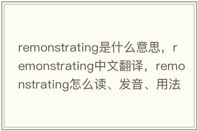 remonstrating是什么意思，remonstrating中文翻譯，remonstrating怎么讀、發(fā)音、用法及例句